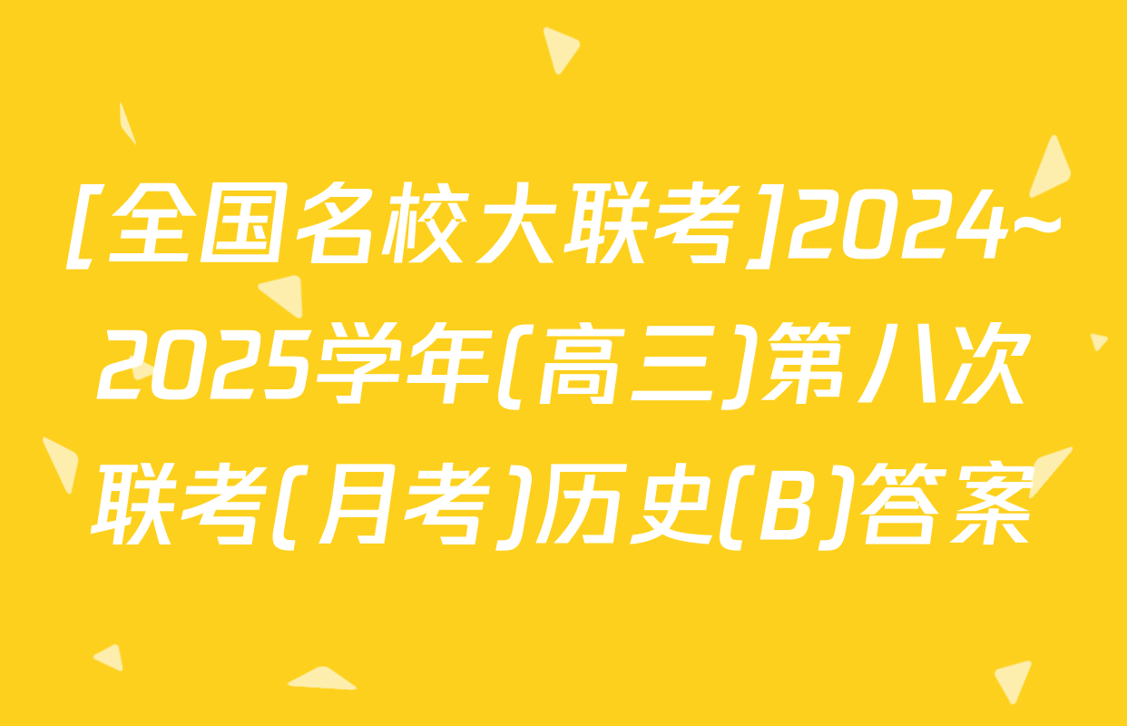 [全国名校大联考]2024~2025学年(高三)第八次联考(月考)历史(B)答案