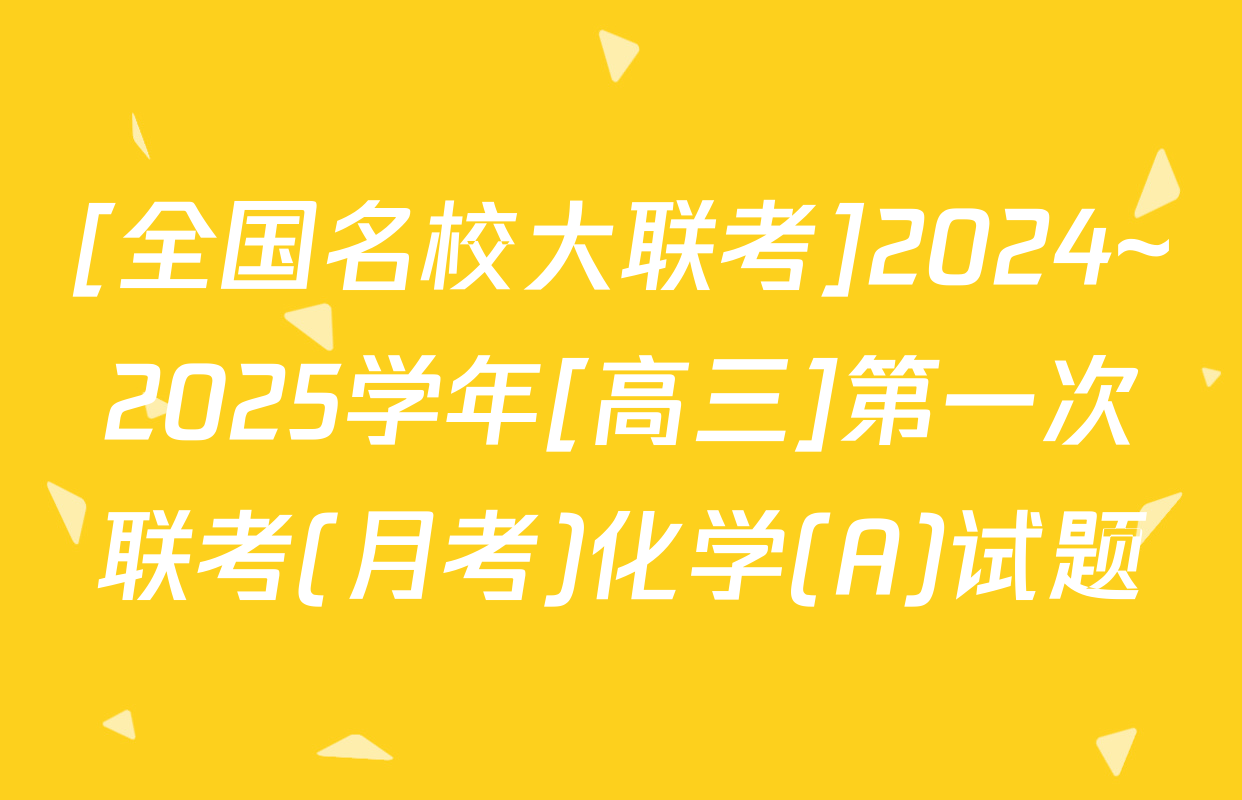 [全国名校大联考]2024~2025学年[高三]第一次联考(月考)化学(A)试题