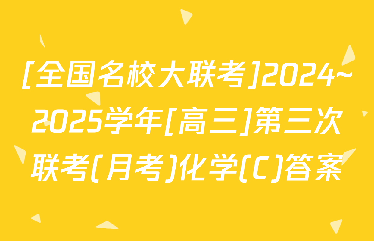 [全国名校大联考]2024~2025学年[高三]第三次联考(月考)化学(C)答案