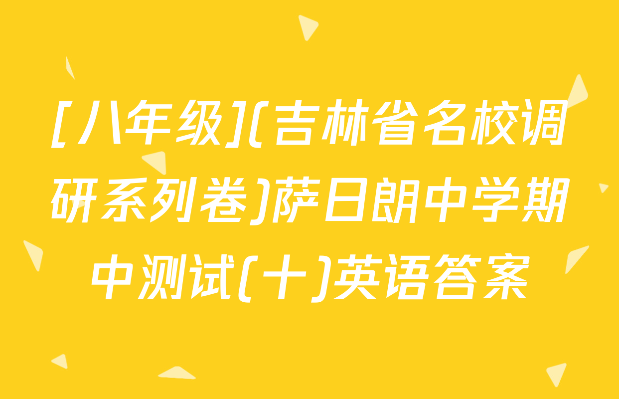 [八年级](吉林省名校调研系列卷)萨日朗中学期中测试(十)英语答案