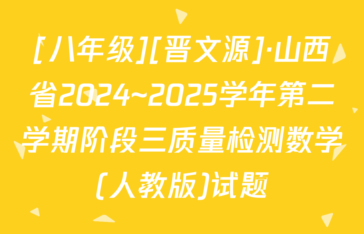 [八年级][晋文源]·山西省2024~2025学年第二学期阶段三质量检测数学(人教版)试题
