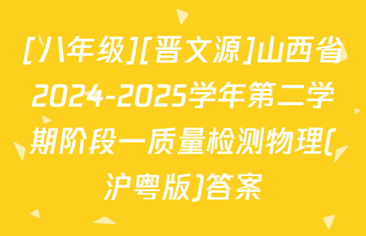 [八年级][晋文源]山西省2024-2025学年第二学期阶段一质量检测物理(沪粤版)答案