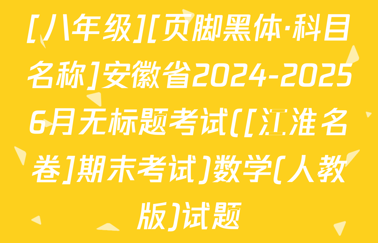 [八年级][页脚黑体·科目名称]安徽省2024-20256月无标题考试([江淮名卷]期末考试)数学(人教版)试题