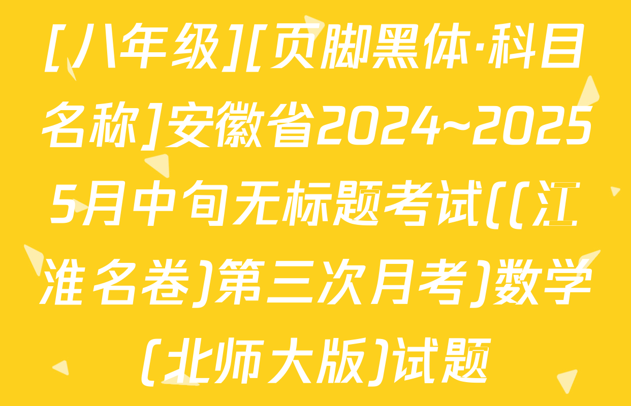 [八年级][页脚黑体·科目名称]安徽省2024~20255月中旬无标题考试((江淮名卷)第三次月考)数学(北师大版)试题