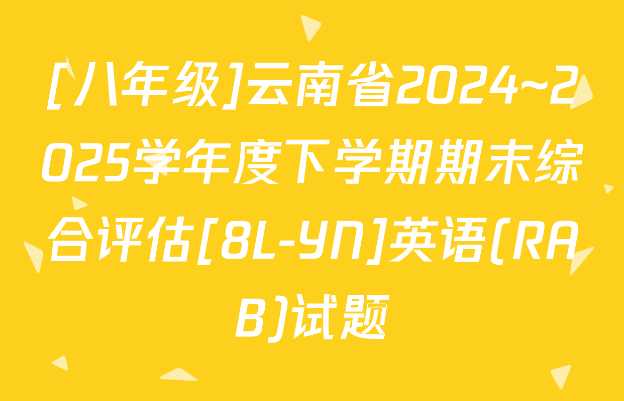 [八年级]云南省2024~2025学年度下学期期末综合评估[8L-YN]英语(RAB)试题