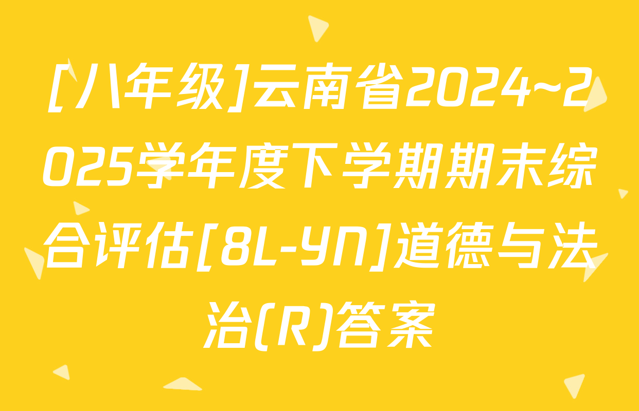 [八年级]云南省2024~2025学年度下学期期末综合评估[8L-YN]道德与法治(R)答案