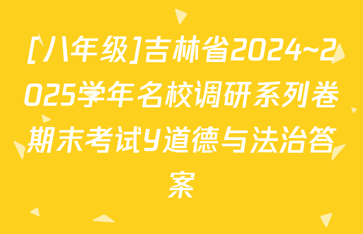 [八年级]吉林省2024~2025学年名校调研系列卷期末考试Y道德与法治答案