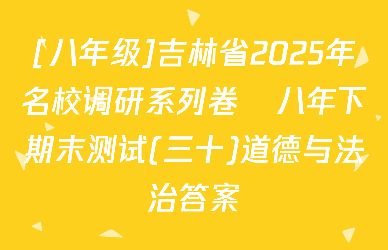 [八年级]吉林省2025年名校调研系列卷•八年下期末测试(三十)道德与法治答案