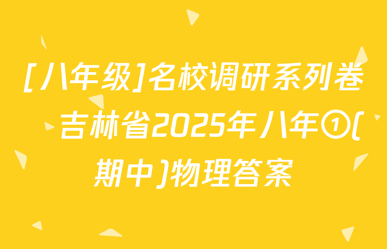 [八年级]名校调研系列卷•吉林省2025年八年①(期中)物理答案