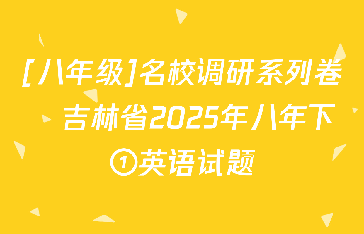 [八年级]名校调研系列卷•吉林省2025年八年下①英语试题