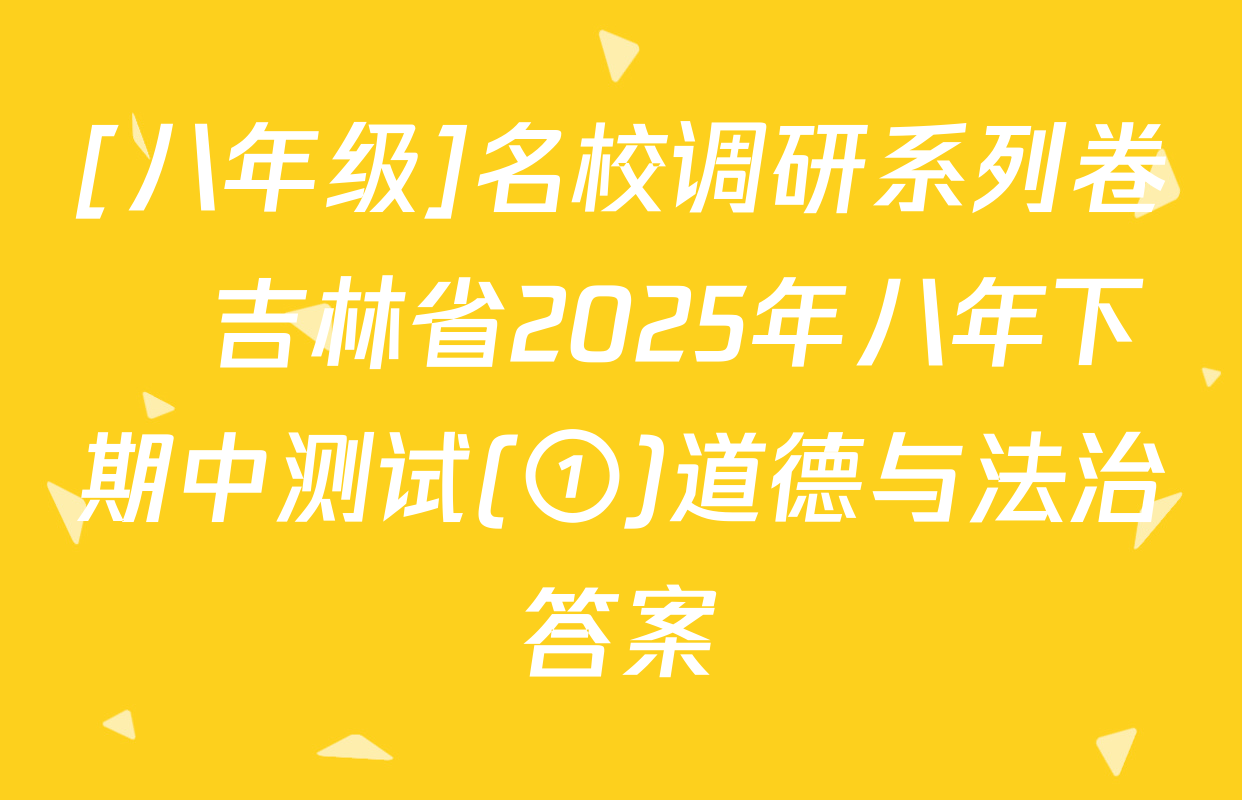 [八年级]名校调研系列卷•吉林省2025年八年下期中测试(①)道德与法治答案