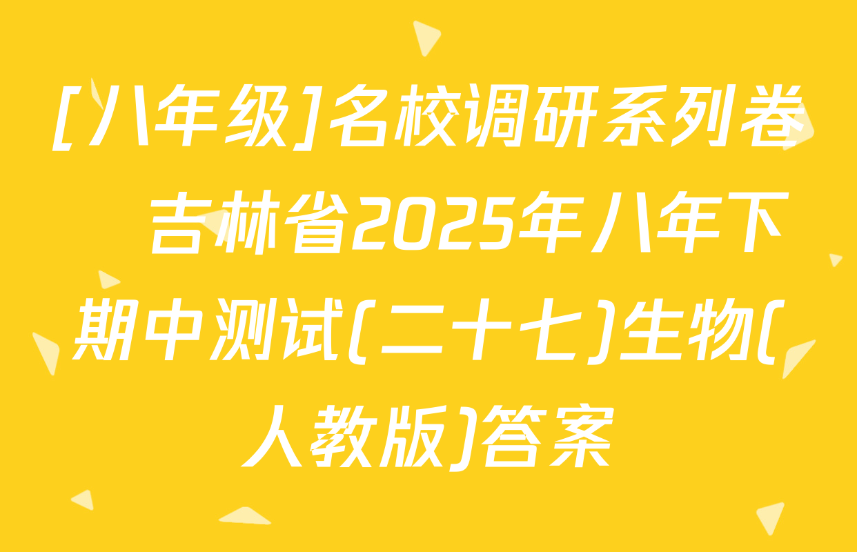 [八年级]名校调研系列卷•吉林省2025年八年下期中测试(二十七)生物(人教版)答案