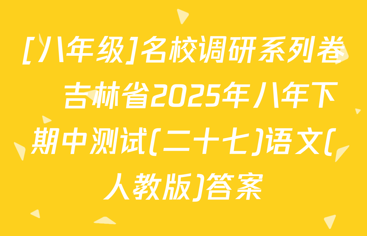 [八年级]名校调研系列卷•吉林省2025年八年下期中测试(二十七)语文(人教版)答案