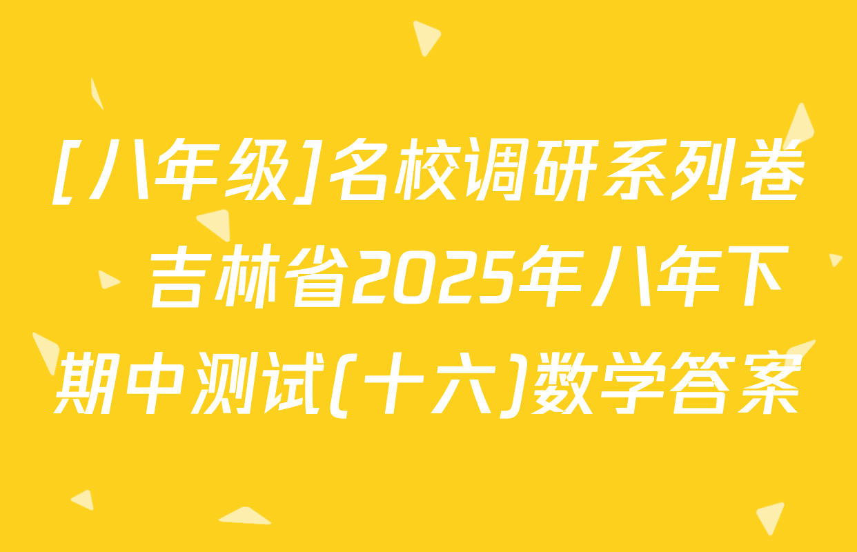 [八年级]名校调研系列卷•吉林省2025年八年下期中测试(十六)数学答案