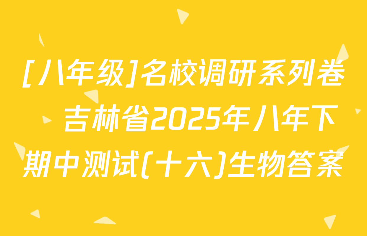 [八年级]名校调研系列卷•吉林省2025年八年下期中测试(十六)生物答案