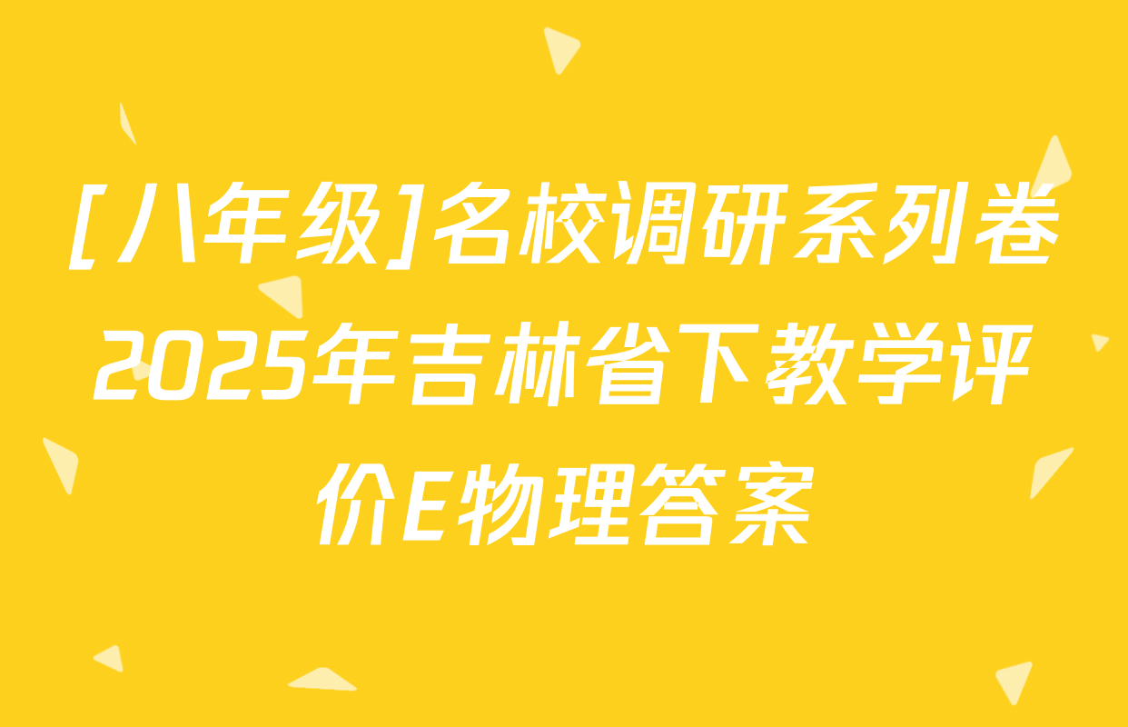 [八年级]名校调研系列卷2025年吉林省下教学评价E物理答案
