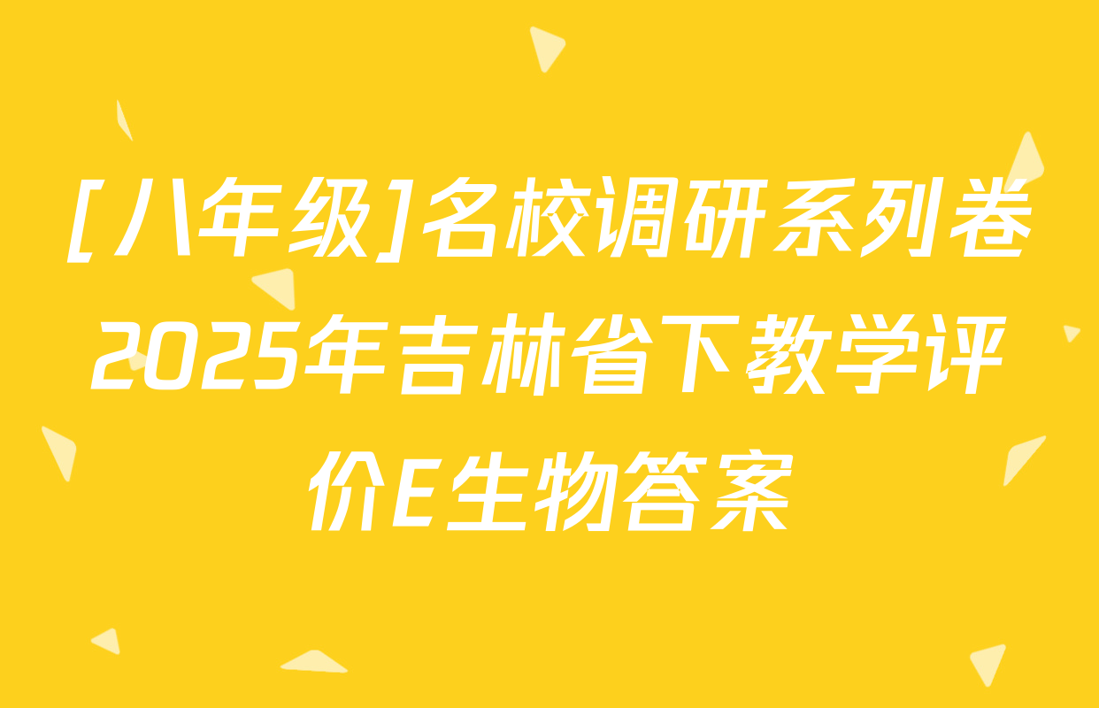 [八年级]名校调研系列卷2025年吉林省下教学评价E生物答案