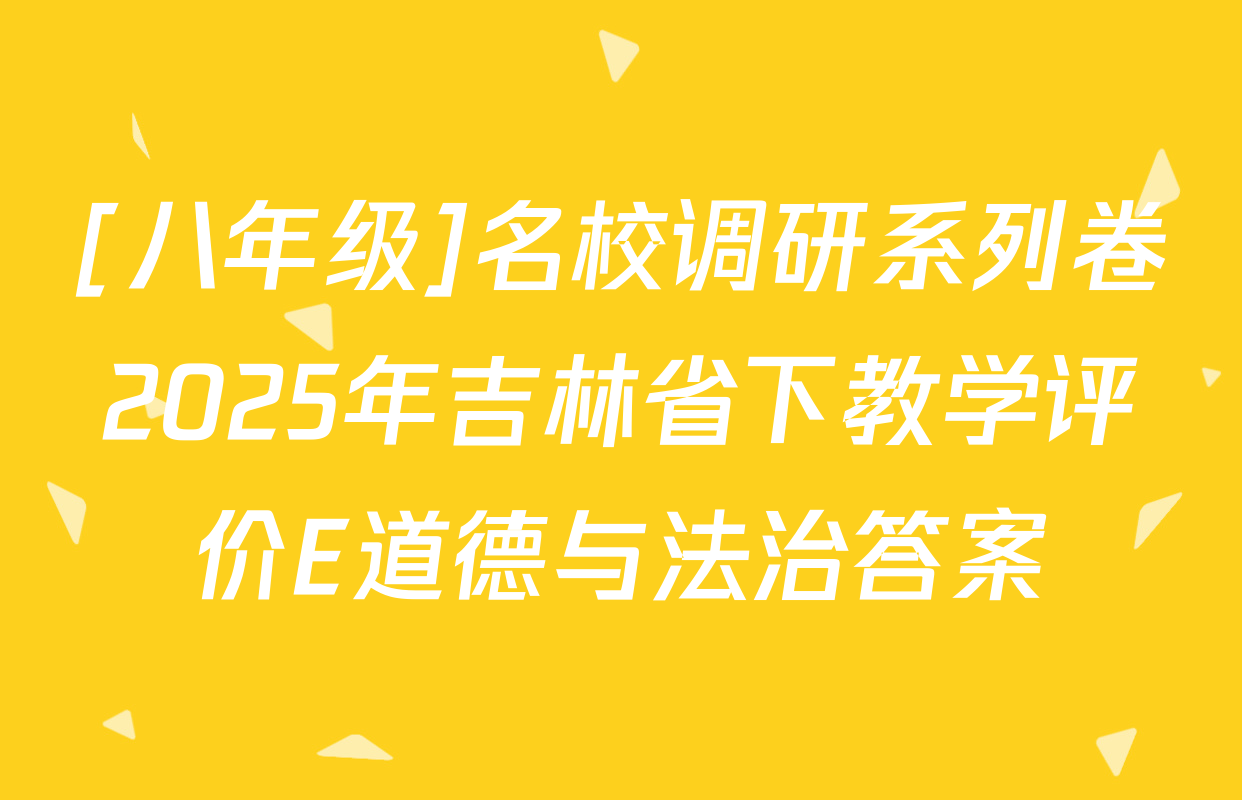 [八年级]名校调研系列卷2025年吉林省下教学评价E道德与法治答案