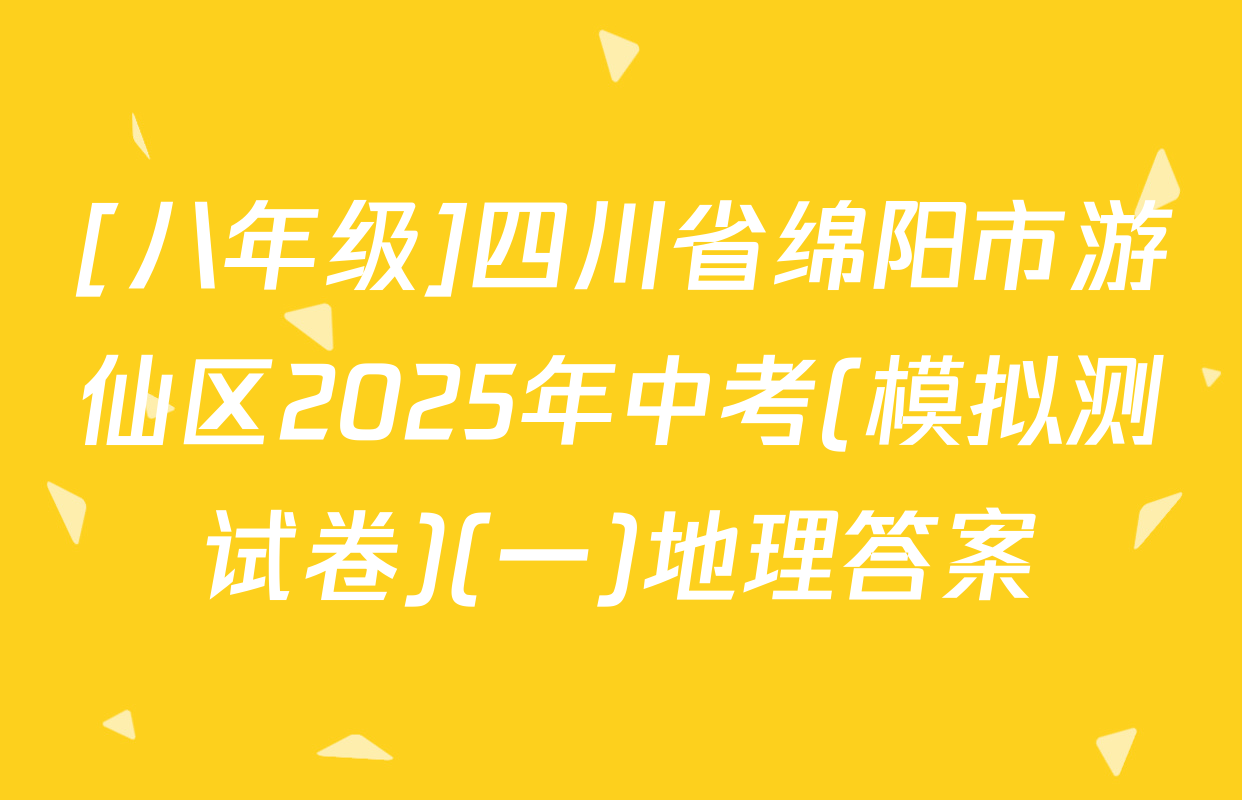 [八年级]四川省绵阳市游仙区2025年中考(模拟测试卷)(一)地理答案