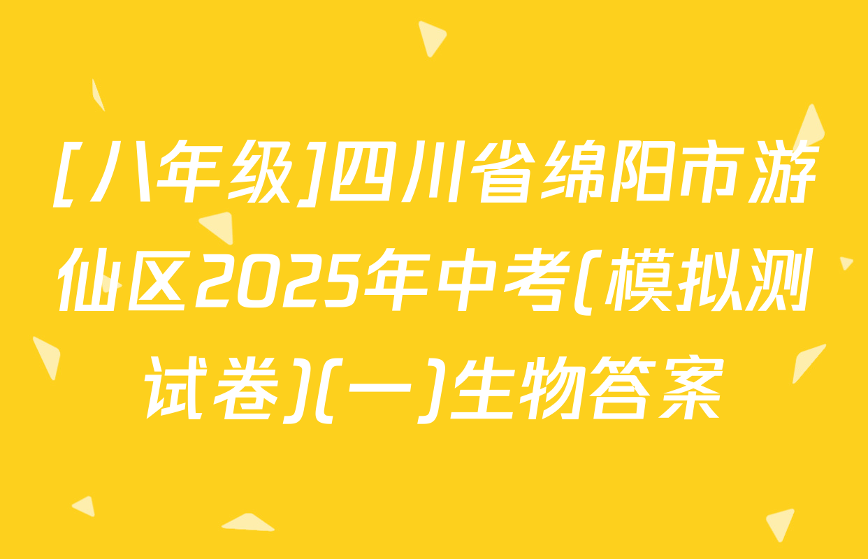 [八年级]四川省绵阳市游仙区2025年中考(模拟测试卷)(一)生物答案