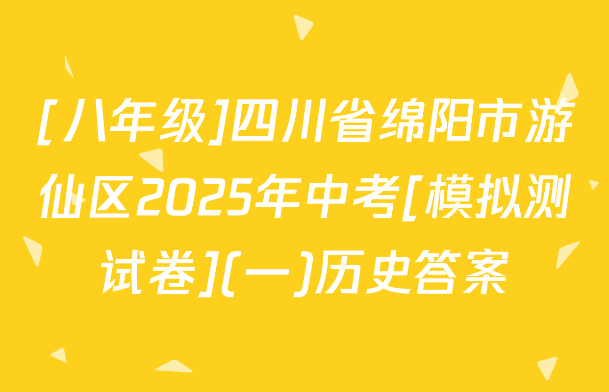 [八年级]四川省绵阳市游仙区2025年中考[模拟测试卷](一)历史答案