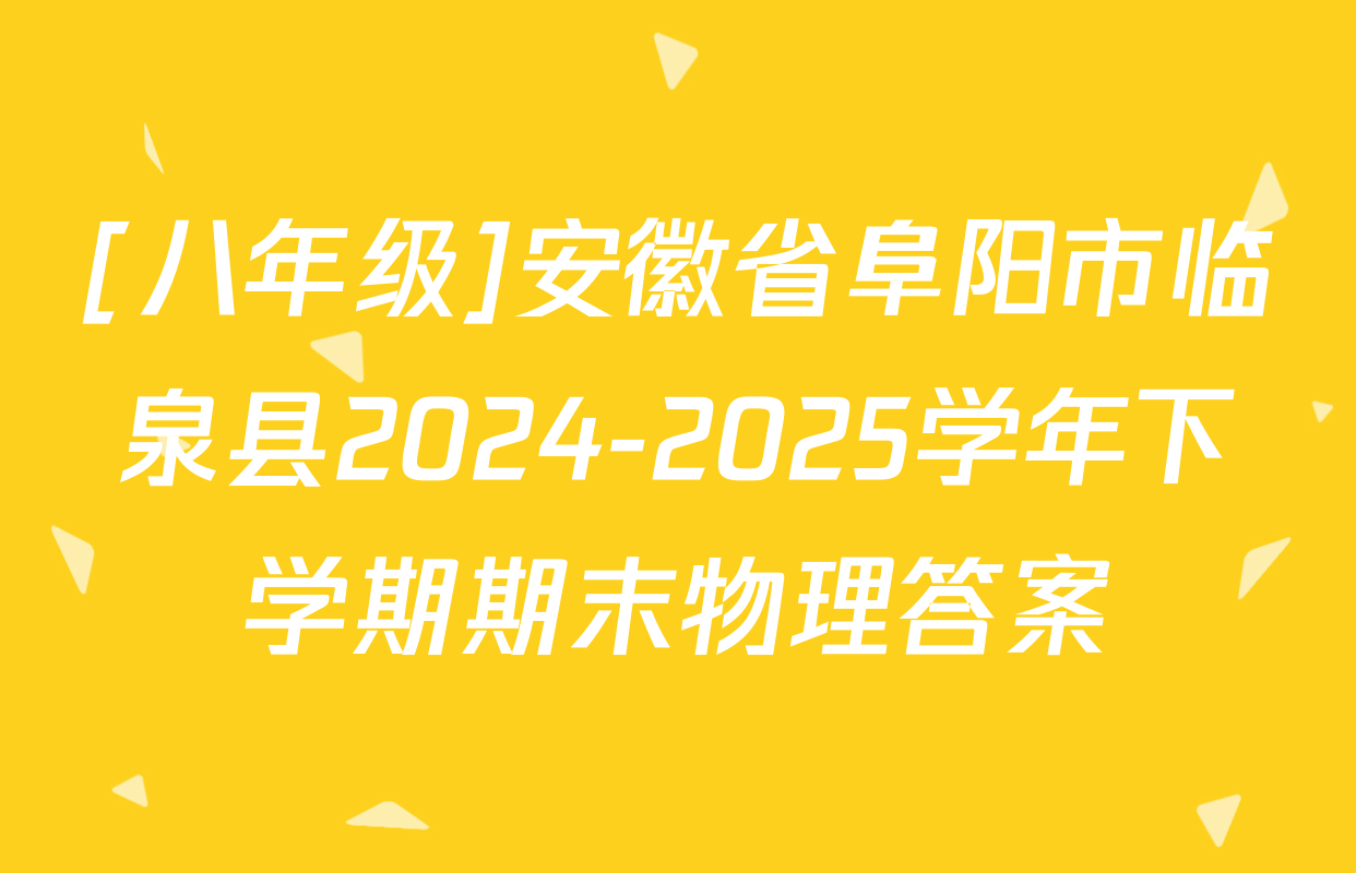 [八年级]安徽省阜阳市临泉县2024-2025学年下学期期末物理答案