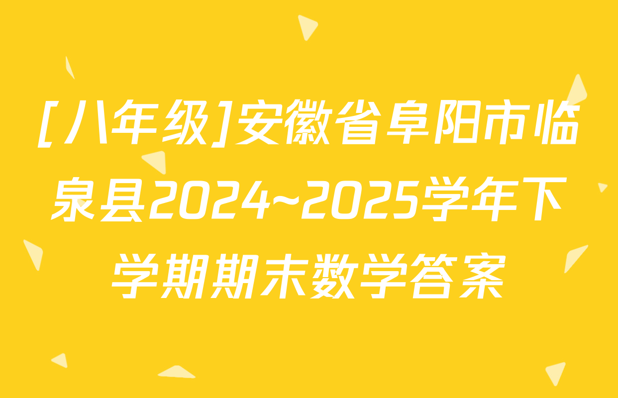 [八年级]安徽省阜阳市临泉县2024~2025学年下学期期末数学答案