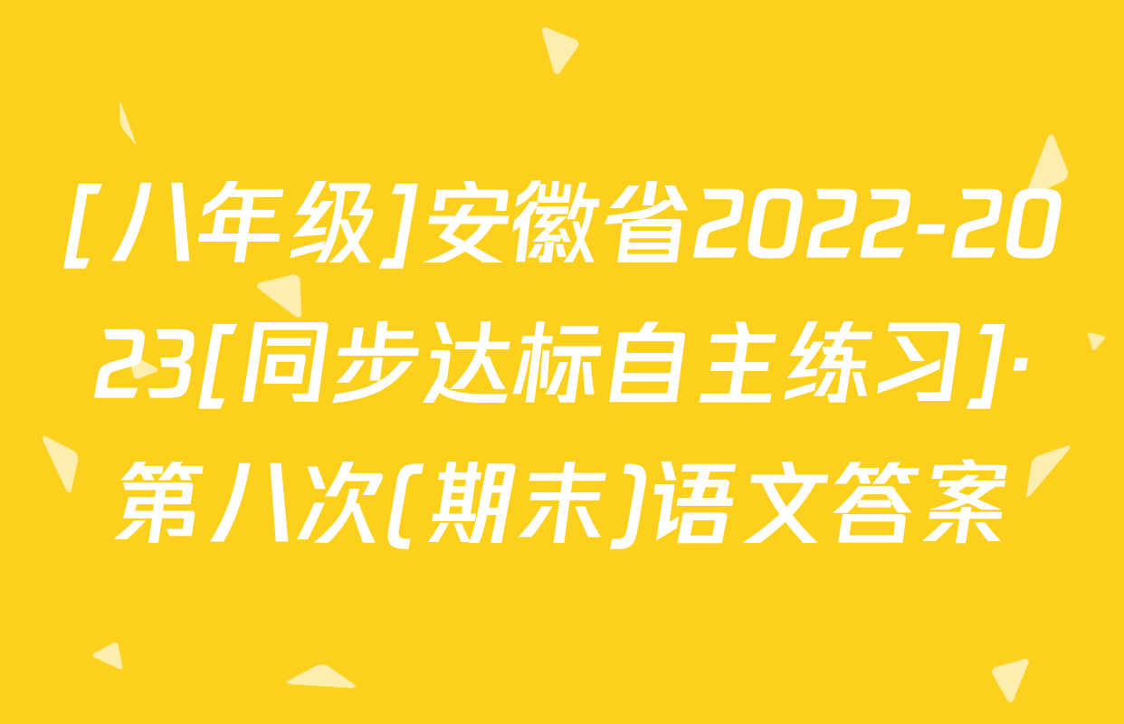 [八年级]安徽省2022-2023[同步达标自主练习]·第八次(期末)语文答案