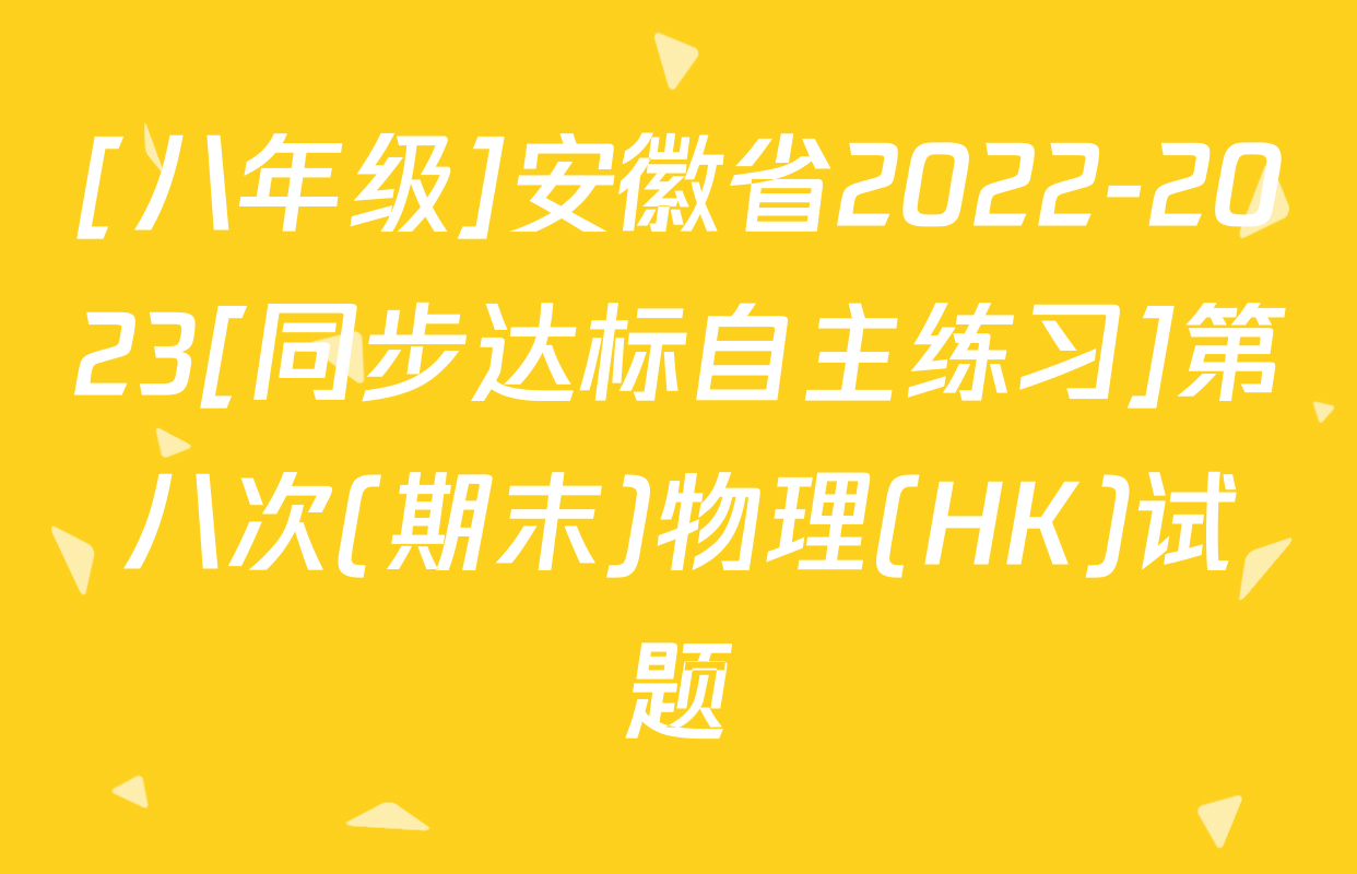 [八年级]安徽省2022-2023[同步达标自主练习]第八次(期末)物理(HK)试题