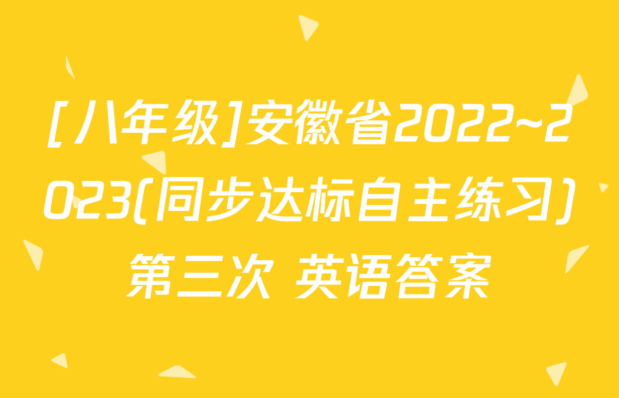 [八年级]安徽省2022~2023(同步达标自主练习)第三次 英语答案