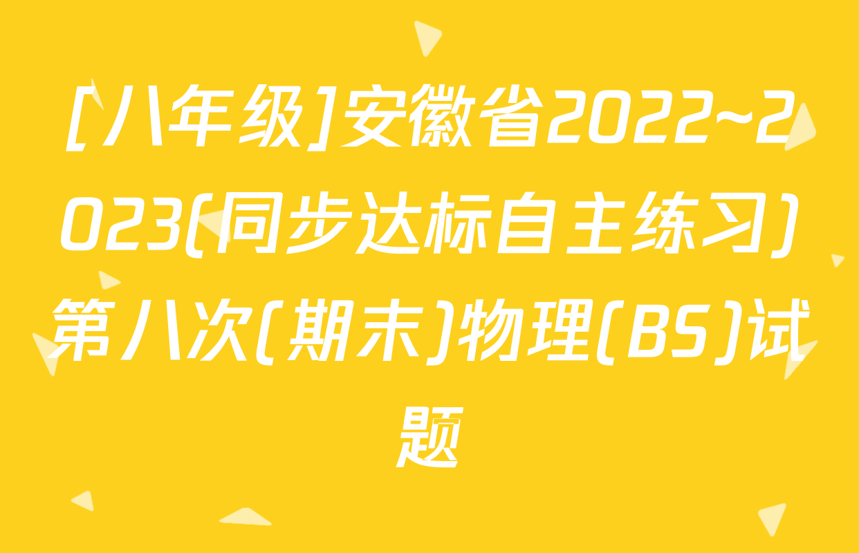 [八年级]安徽省2022~2023(同步达标自主练习)第八次(期末)物理(BS)试题
