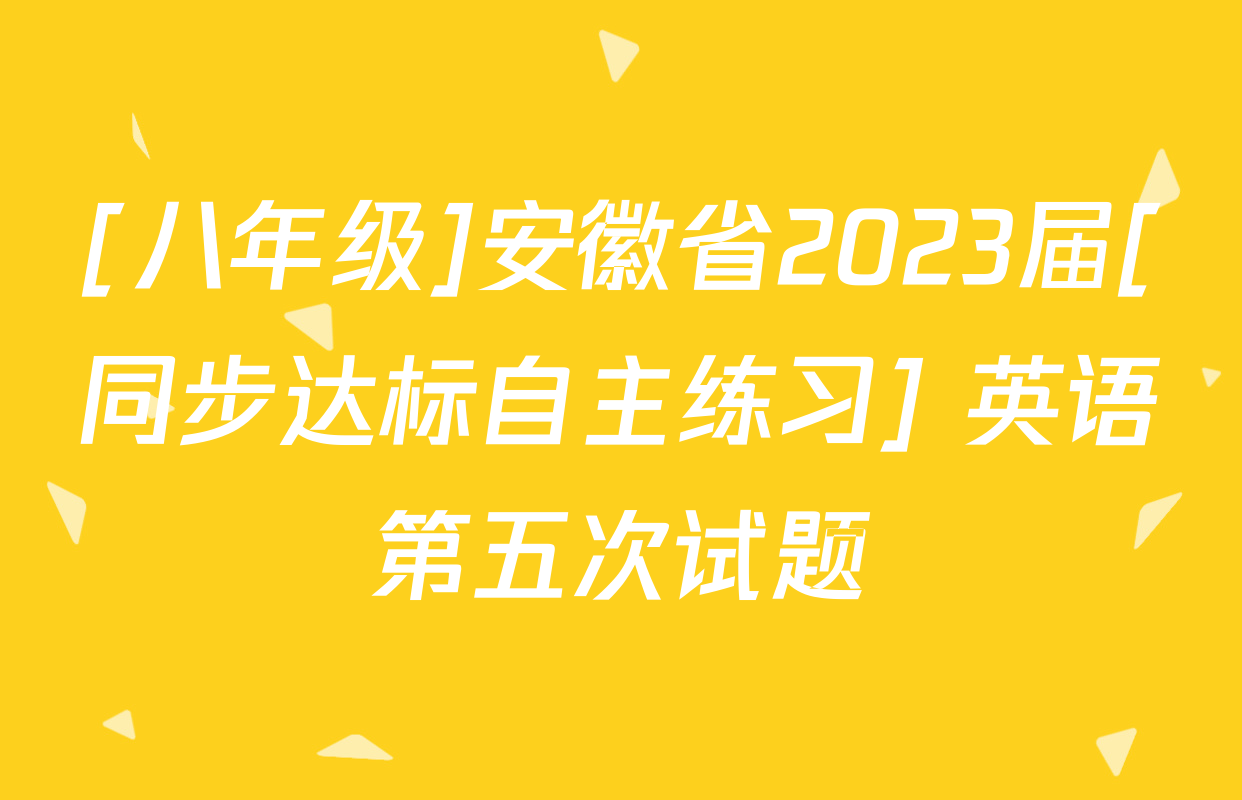 [八年级]安徽省2023届[同步达标自主练习] 英语第五次试题