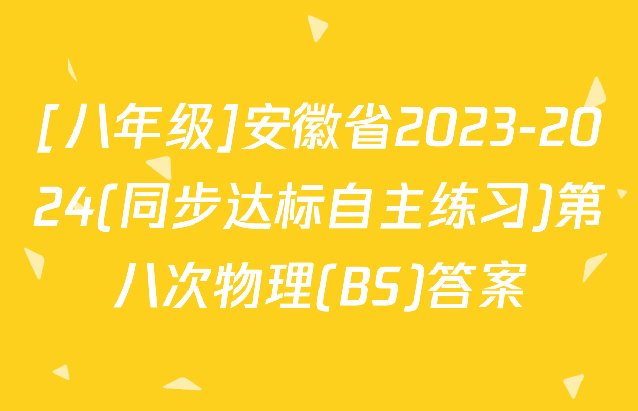 [八年级]安徽省2023-2024(同步达标自主练习)第八次物理(BS)答案