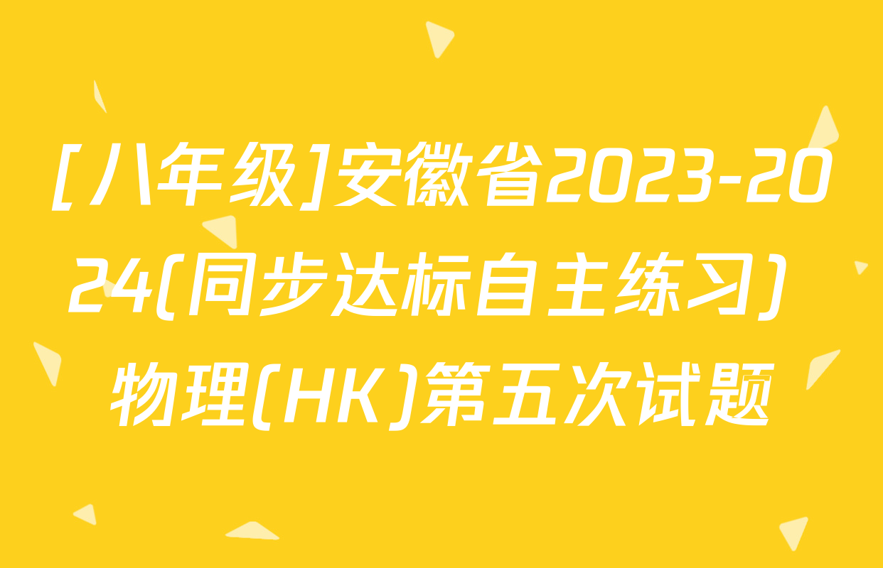 [八年级]安徽省2023-2024(同步达标自主练习) 物理(HK)第五次试题