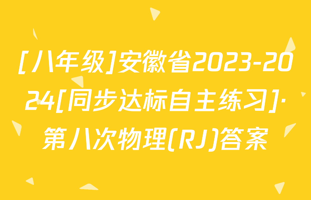 [八年级]安徽省2023-2024[同步达标自主练习]·第八次物理(RJ)答案