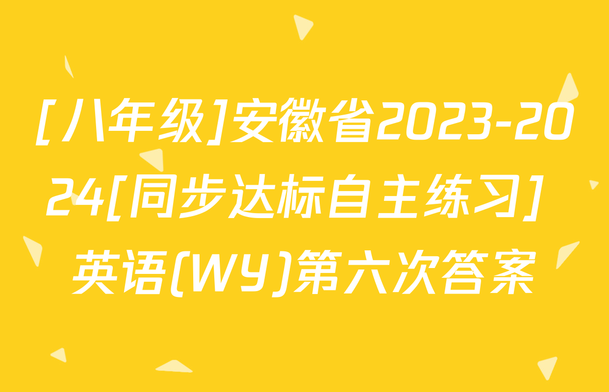[八年级]安徽省2023-2024[同步达标自主练习] 英语(WY)第六次答案