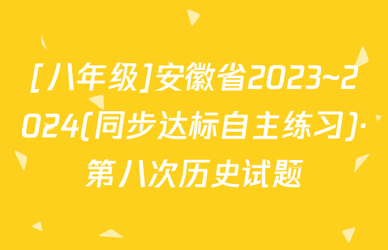[八年级]安徽省2023~2024(同步达标自主练习)·第八次历史试题