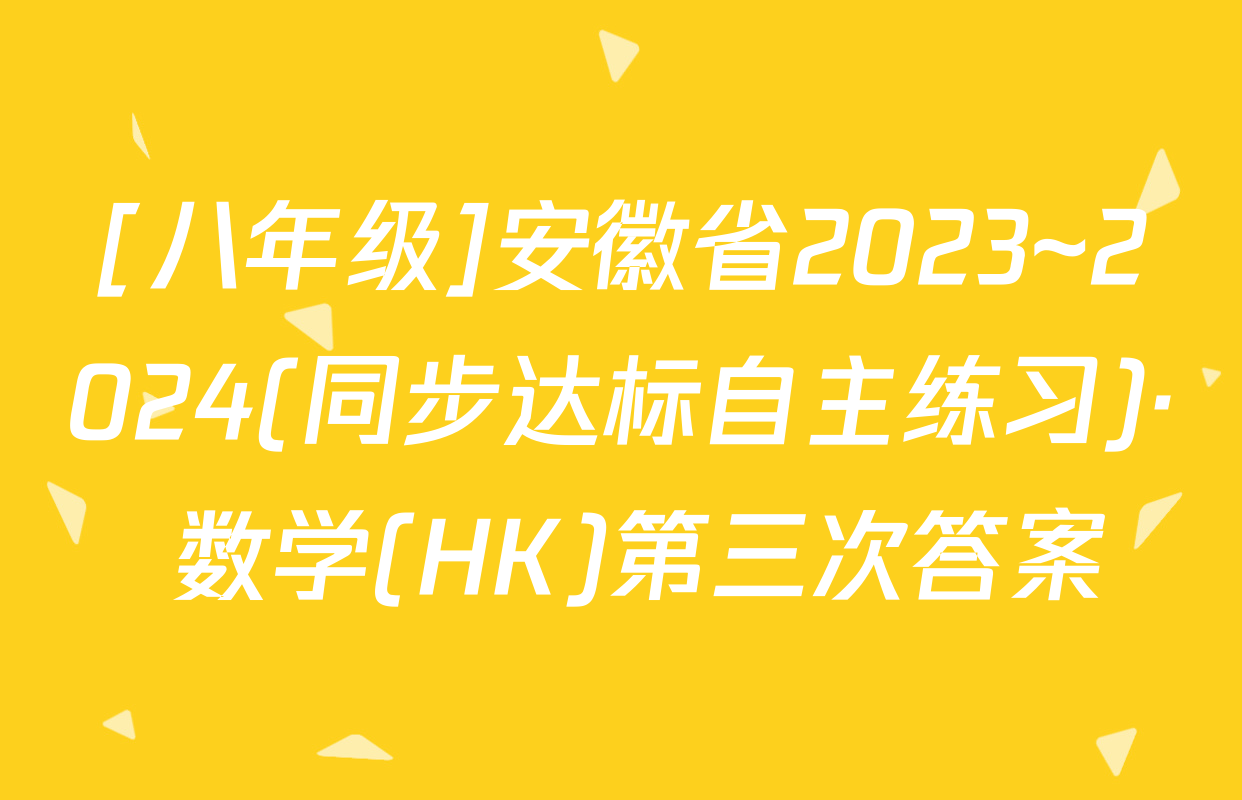 [八年级]安徽省2023~2024(同步达标自主练习)· 数学(HK)第三次答案