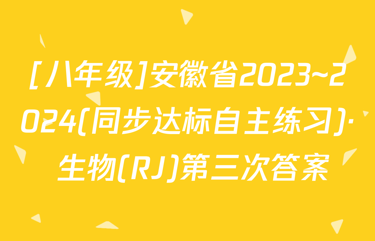 [八年级]安徽省2023~2024(同步达标自主练习)· 生物(RJ)第三次答案
