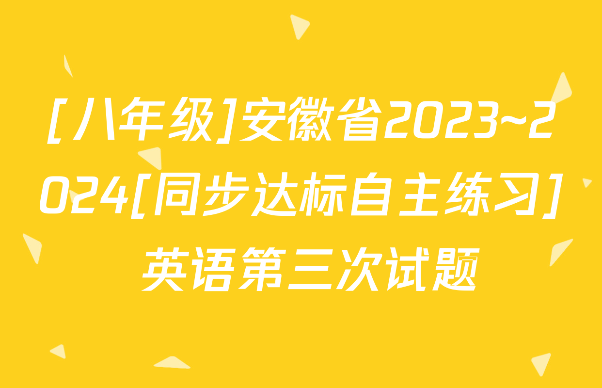 [八年级]安徽省2023~2024[同步达标自主练习] 英语第三次试题