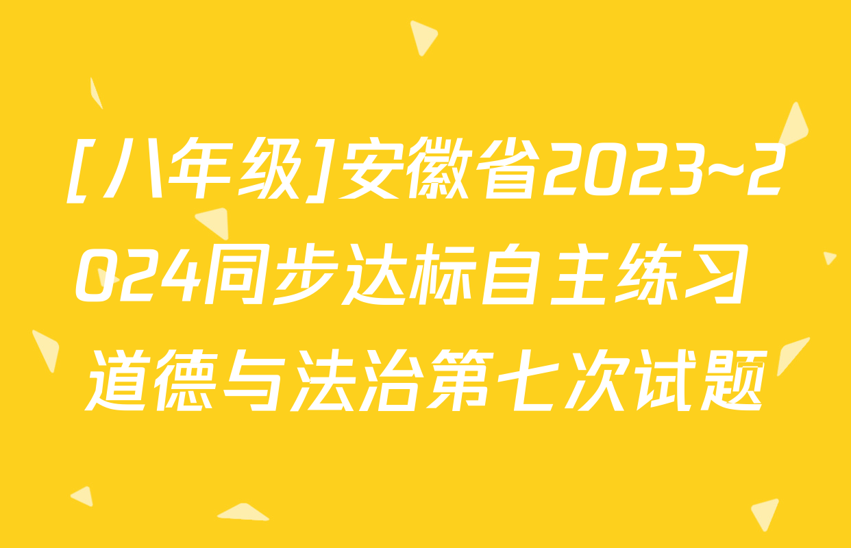 [八年级]安徽省2023~2024同步达标自主练习 道德与法治第七次试题