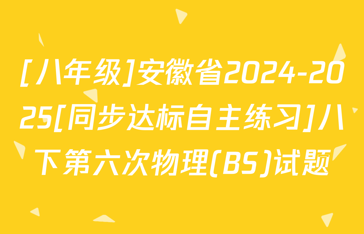 [八年级]安徽省2024-2025[同步达标自主练习]八下第六次物理(BS)试题