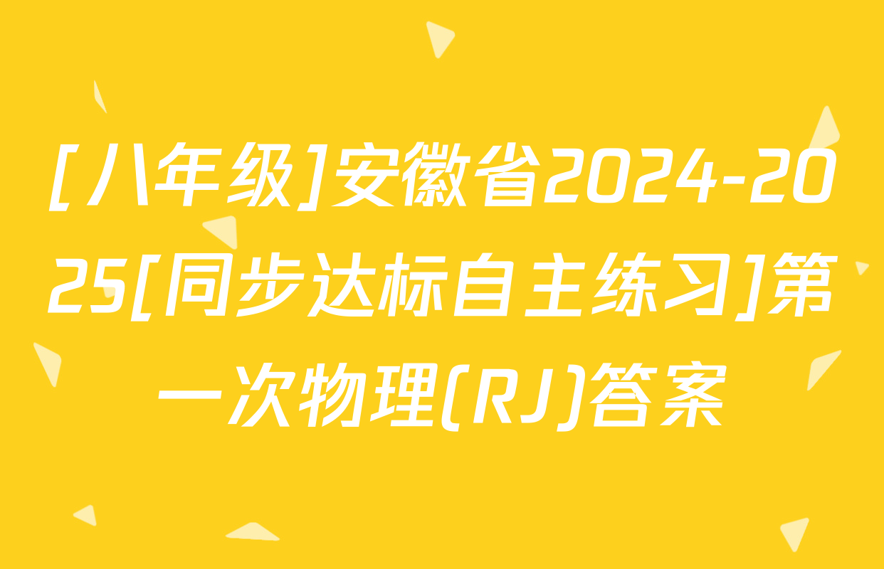 [八年级]安徽省2024-2025[同步达标自主练习]第一次物理(RJ)答案