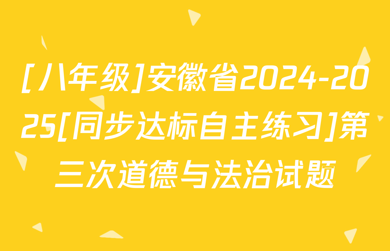[八年级]安徽省2024-2025[同步达标自主练习]第三次道德与法治试题