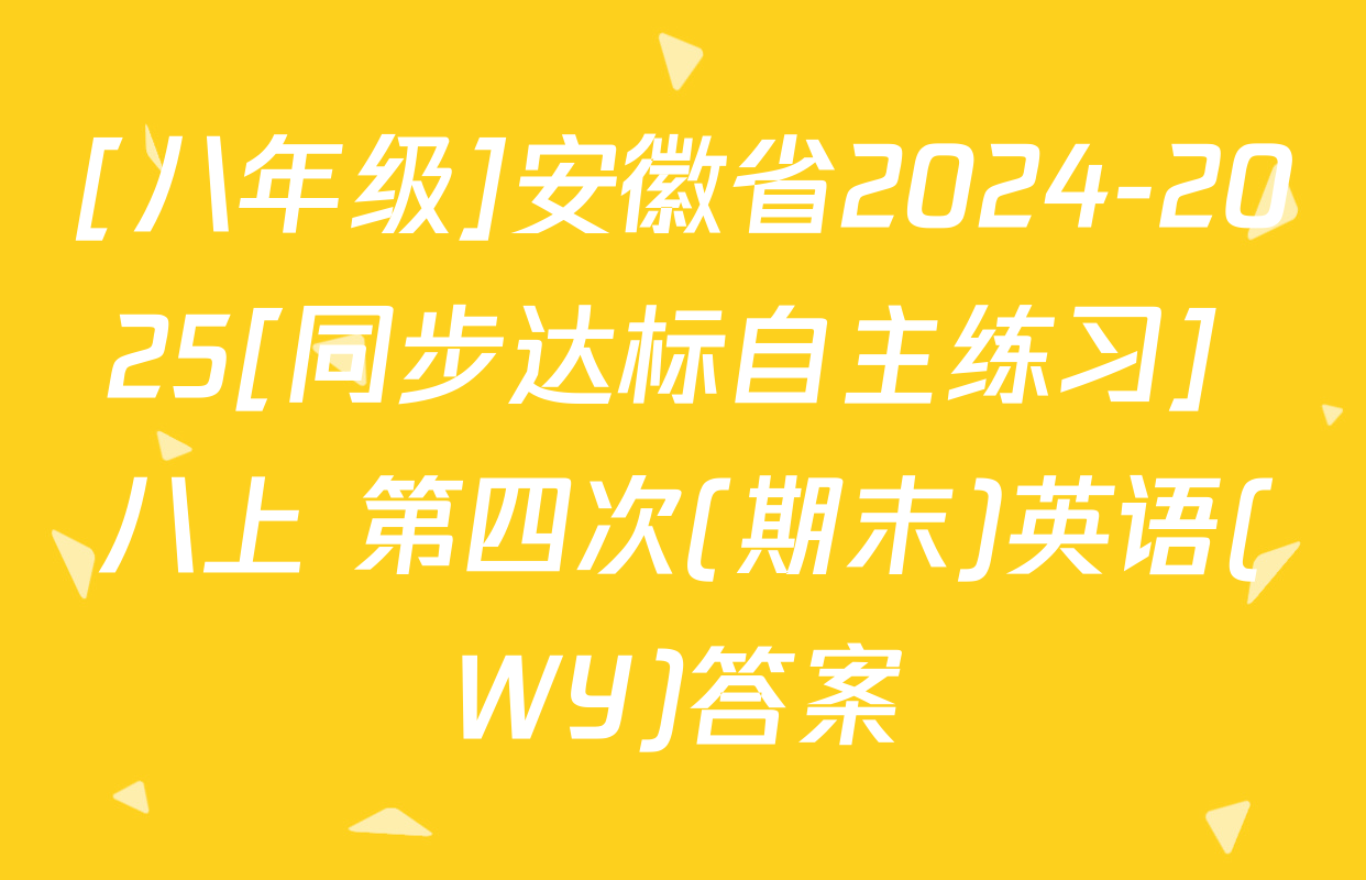 [八年级]安徽省2024-2025[同步达标自主练习] 八上 第四次(期末)英语(WY)答案