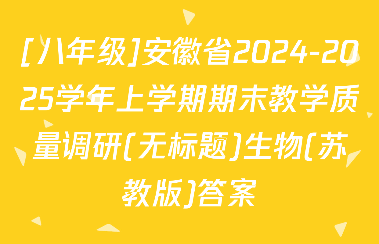 [八年级]安徽省2024-2025学年上学期期末教学质量调研(无标题)生物(苏教版)答案