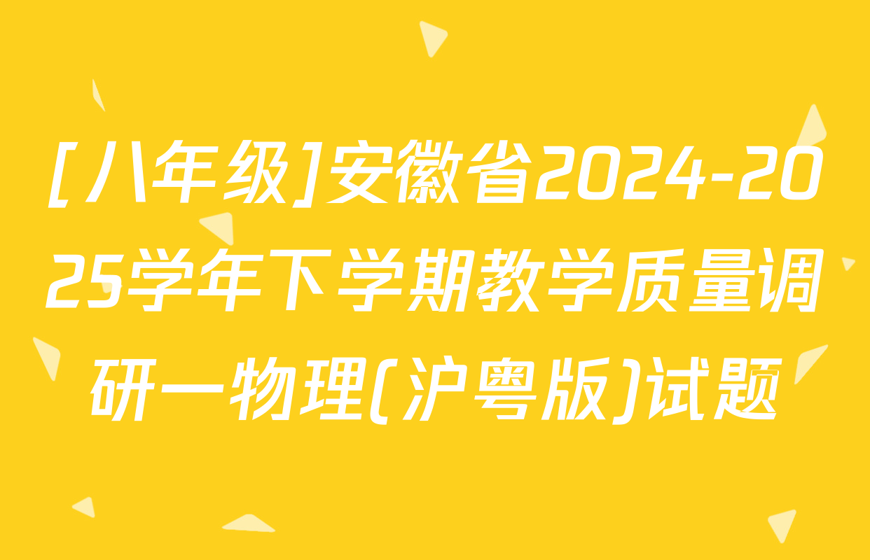 [八年级]安徽省2024-2025学年下学期教学质量调研一物理(沪粤版)试题