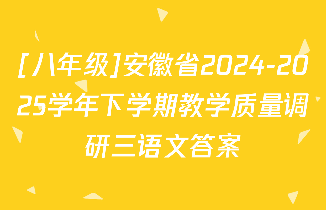[八年级]安徽省2024-2025学年下学期教学质量调研三语文答案