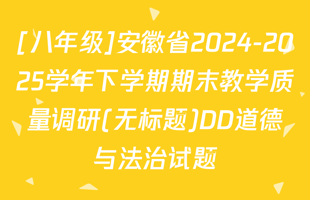 [八年级]安徽省2024-2025学年下学期期末教学质量调研(无标题)DD道德与法治试题