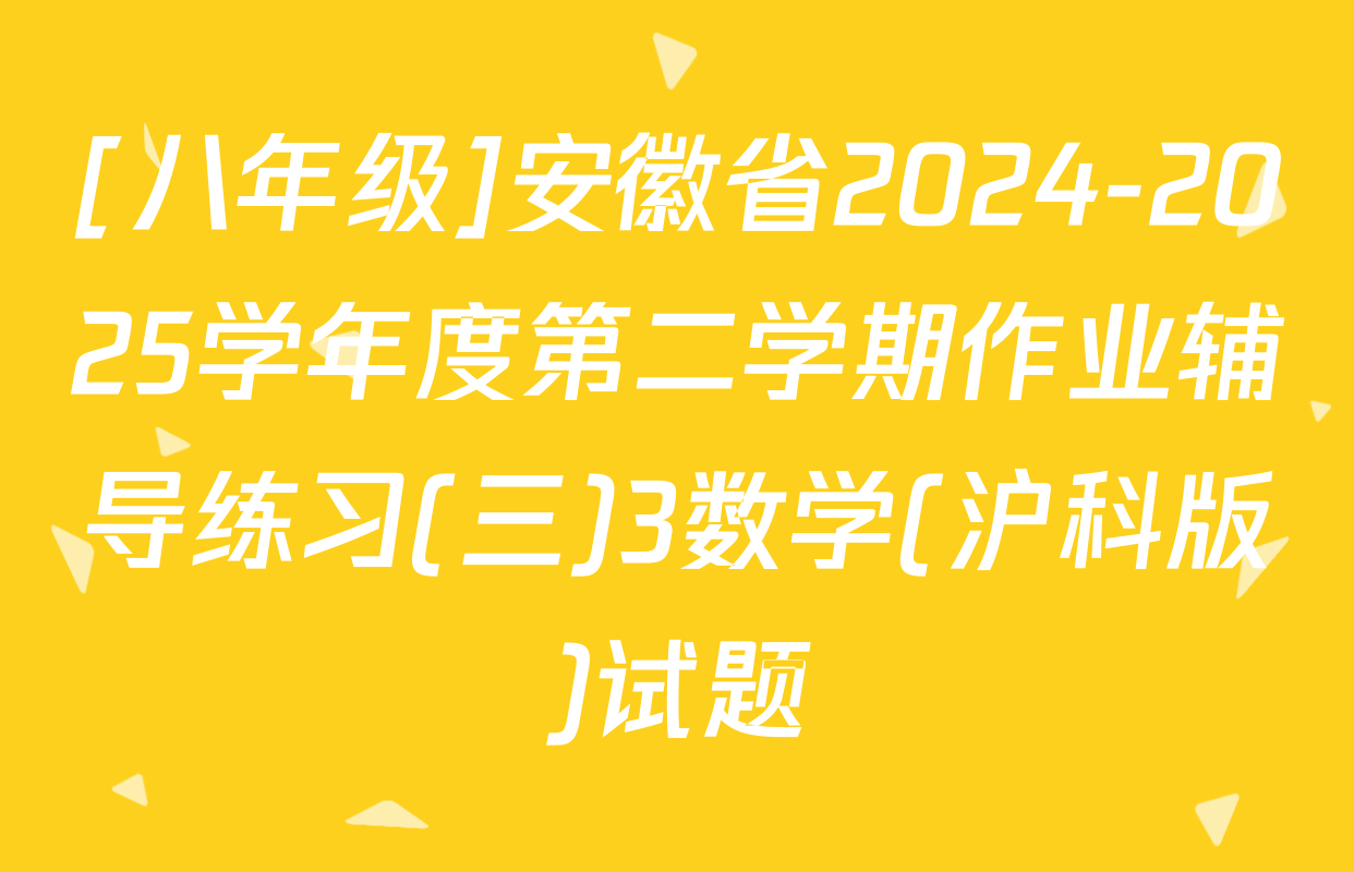[八年级]安徽省2024-2025学年度第二学期作业辅导练习(三)3数学(沪科版)试题